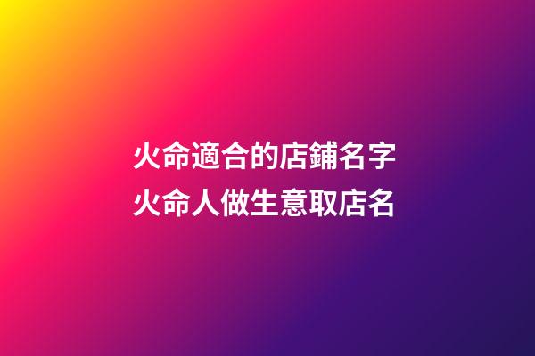 火命適合的店鋪名字 火命人做生意取店名-第1張-店鋪起名-玄機派